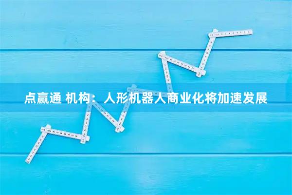 点赢通 机构：人形机器人商业化将加速发展