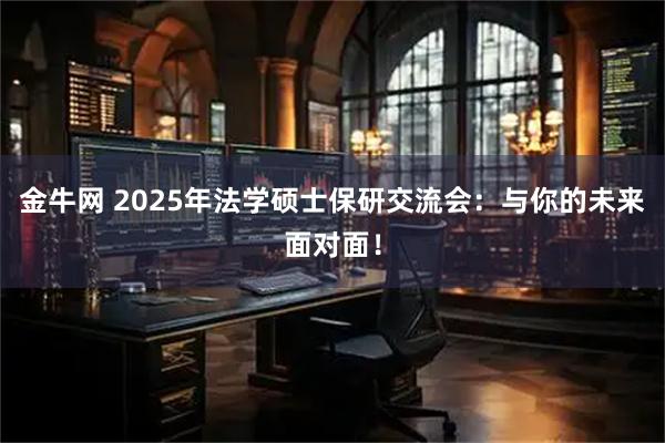 金牛网 2025年法学硕士保研交流会：与你的未来面对面！