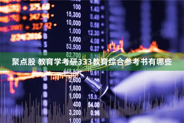 聚点股 教育学考研333教育综合参考书有哪些